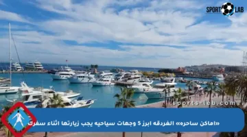 «أماكن ساحرة» الغردقة أبرز 5 وجهات سياحية يجب زيارتها أثناء سفرك